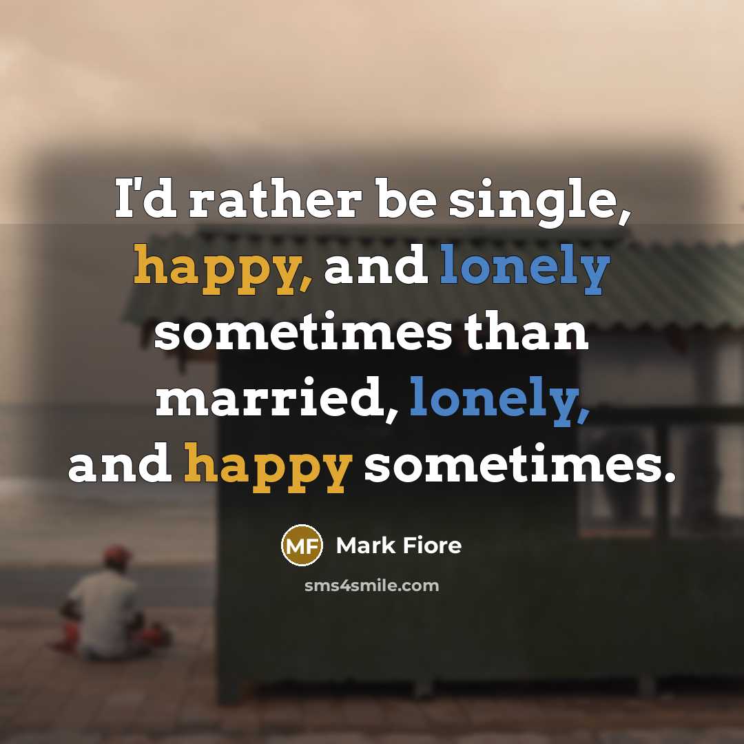 “I'd rather be single, happy, and lonely sometimes than married,…” quote by Mark Fiore