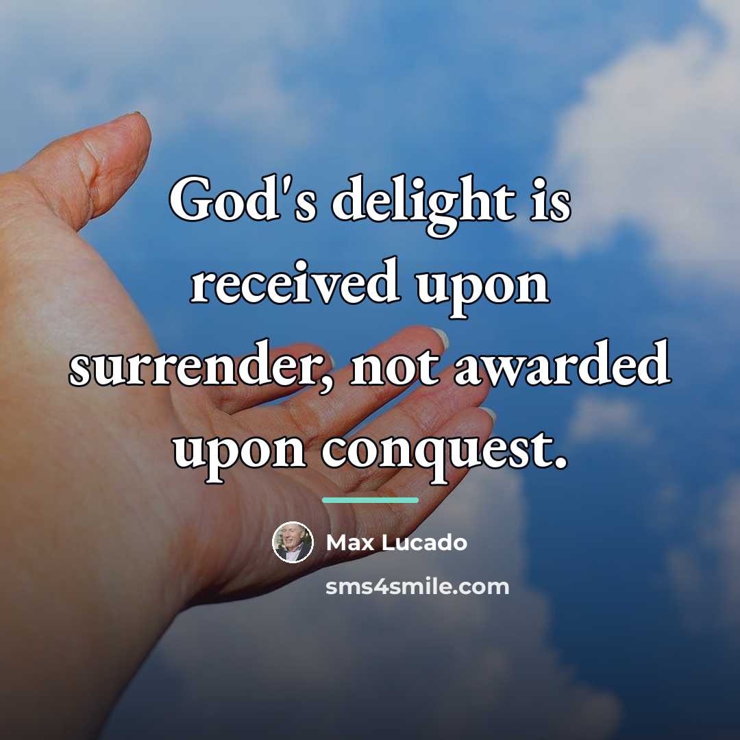 “God's delight is received upon surrender, not awarded upon conquest.…” quote by Max Lucado