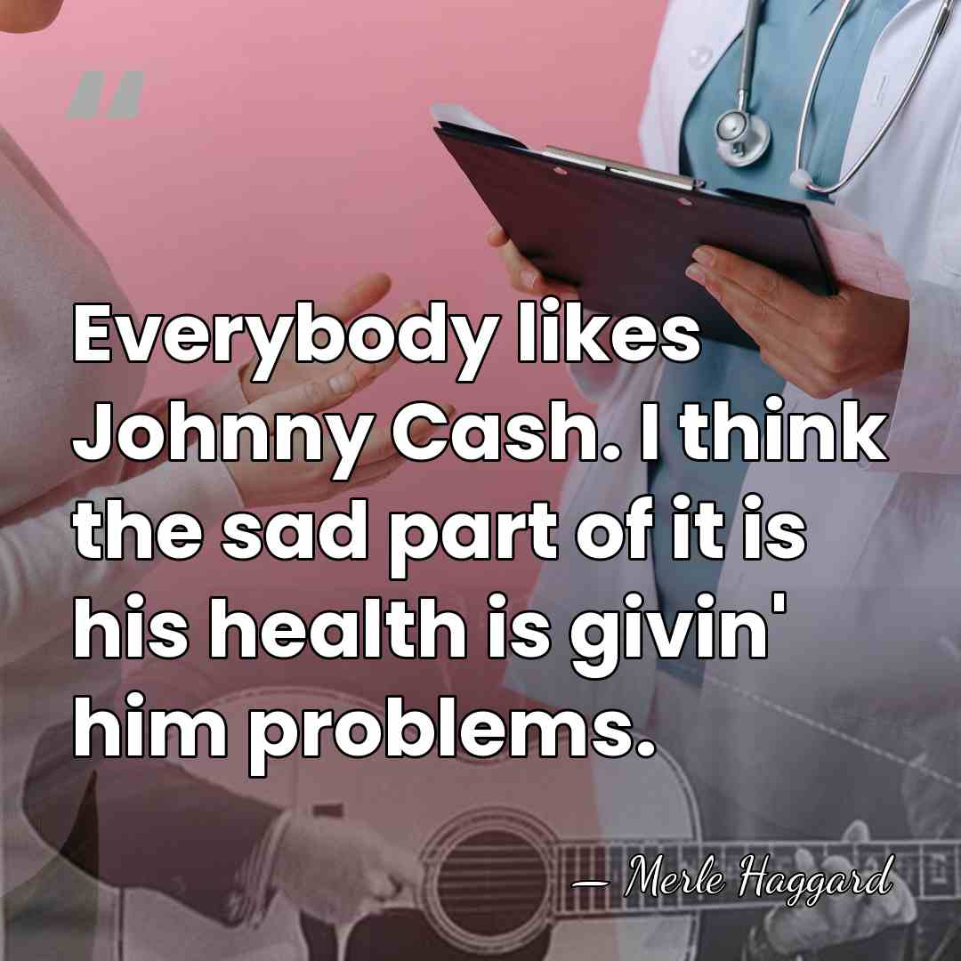 Everybody likes Johnny Cash. I think the sad part of it is&hellip; - Merle Haggard