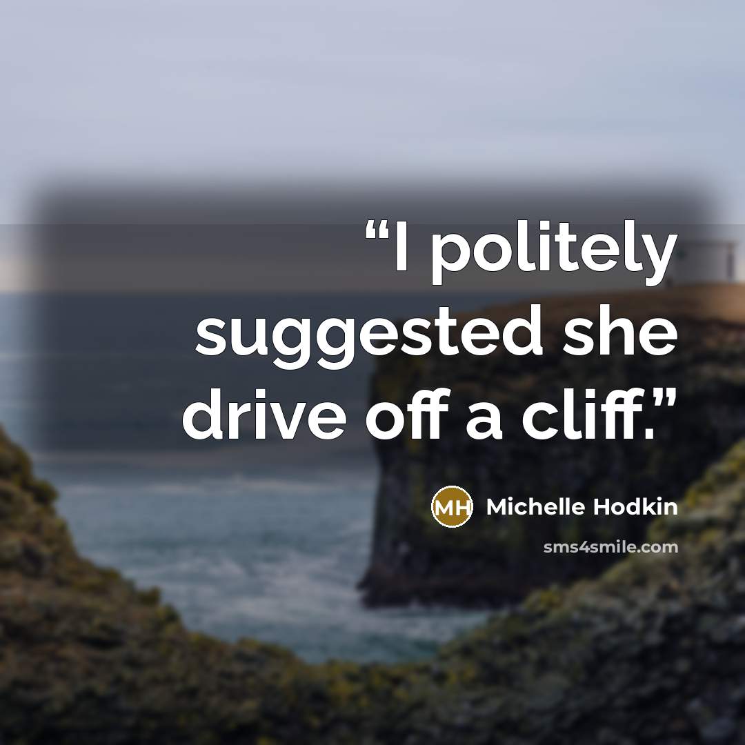“I politely suggested she drive off a cliff.” quote by Michelle Hodkin