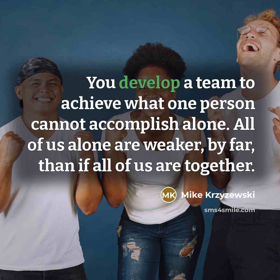 “You develop a team to achieve what one person cannot…” quote by Mike Krzyzewski