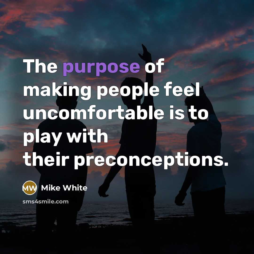 “The purpose of making people feel uncomfortable is to play…” quote by Mike White