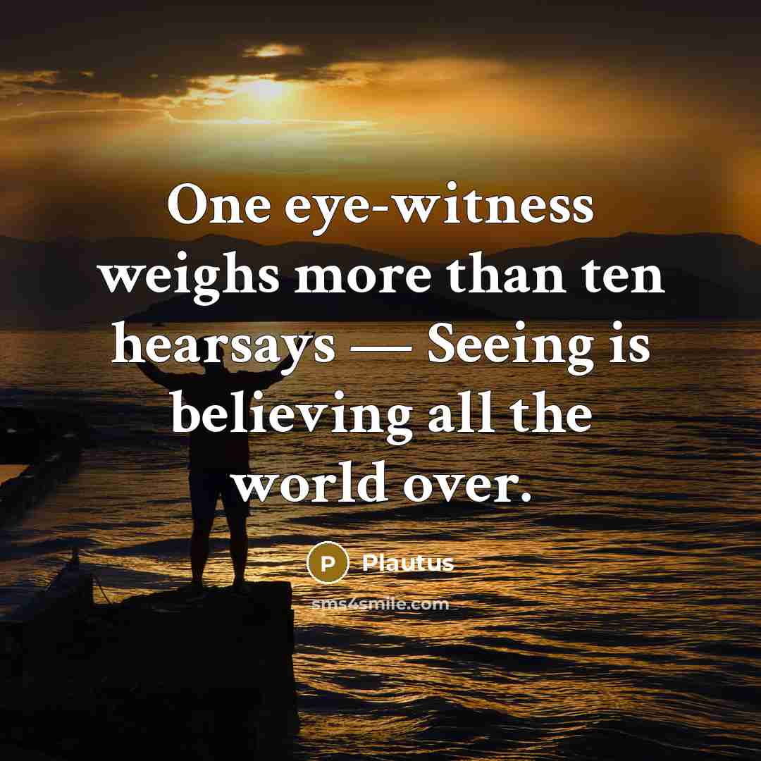 “One eye-witness weighs more than ten hearsays — Seeing is…” quote by Plautus