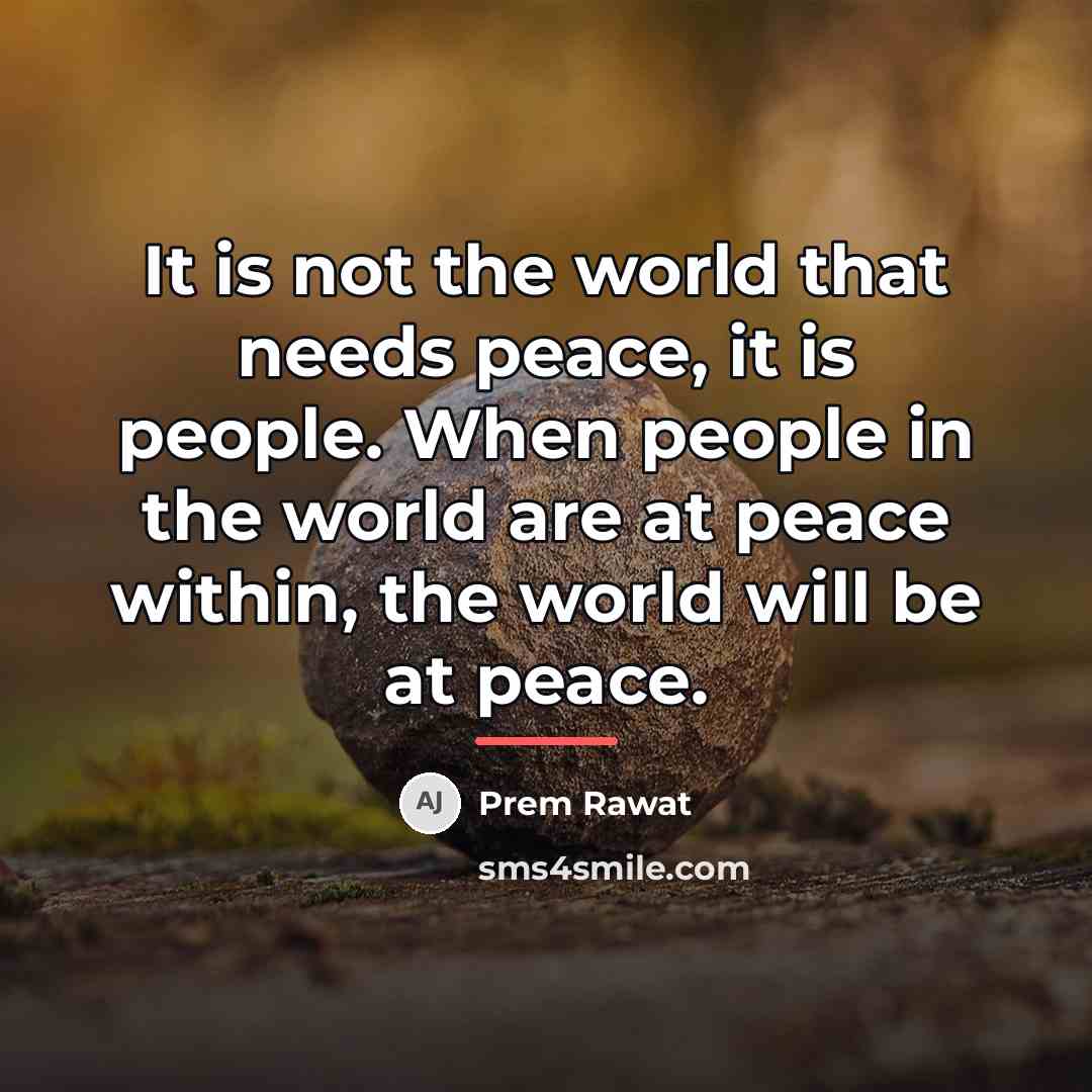 “It is not the world that needs peace, it is…” quote by Prem Rawat