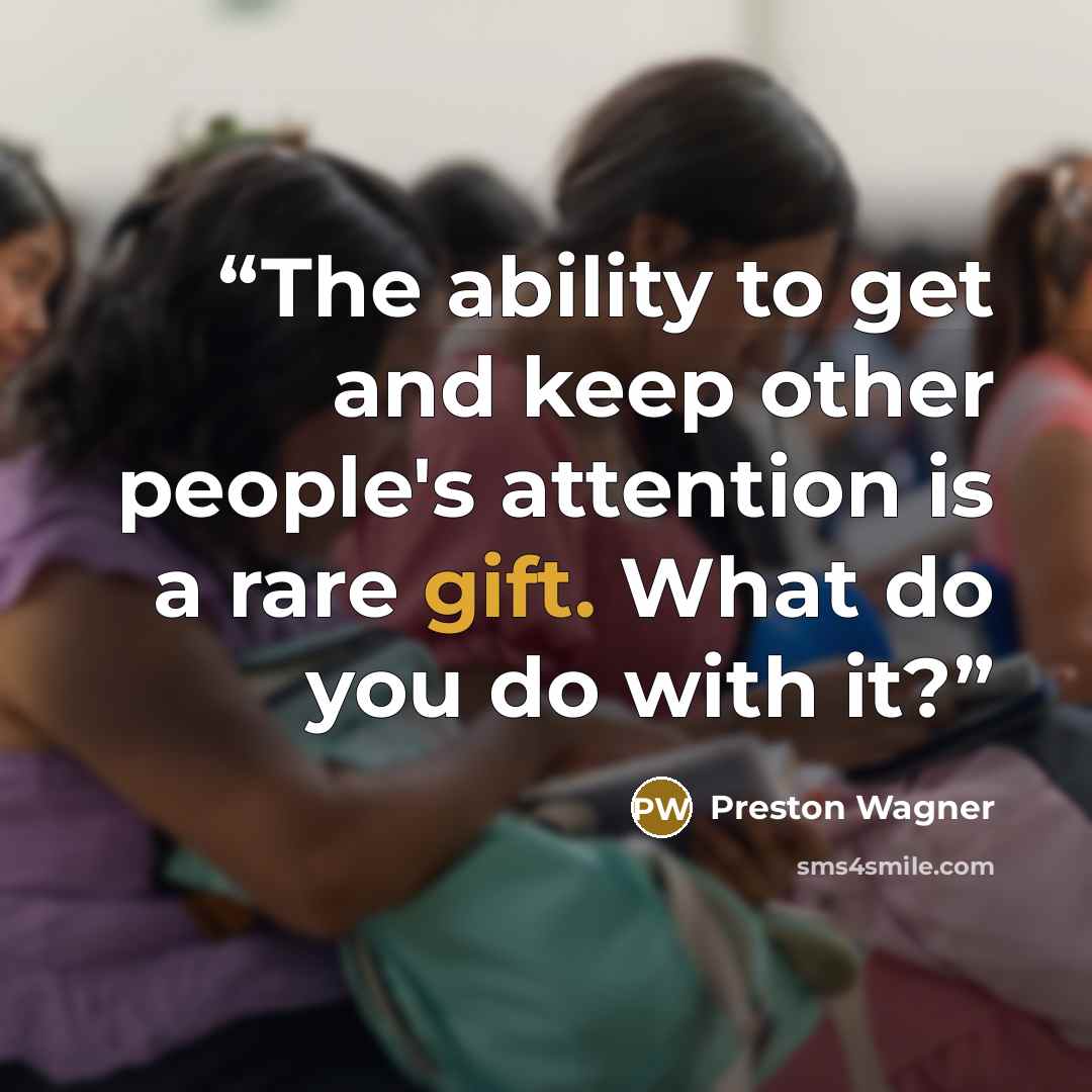 “The ability to get and keep other people's attention is a rare gift. What do you do with it?” quote by Preston Wagner