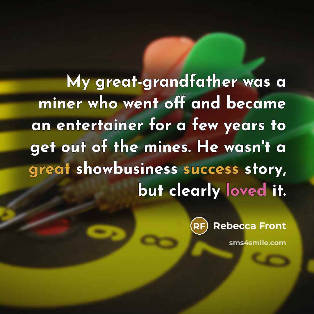 “My great-grandfather was a miner who went off and became…” quote by Rebecca Front