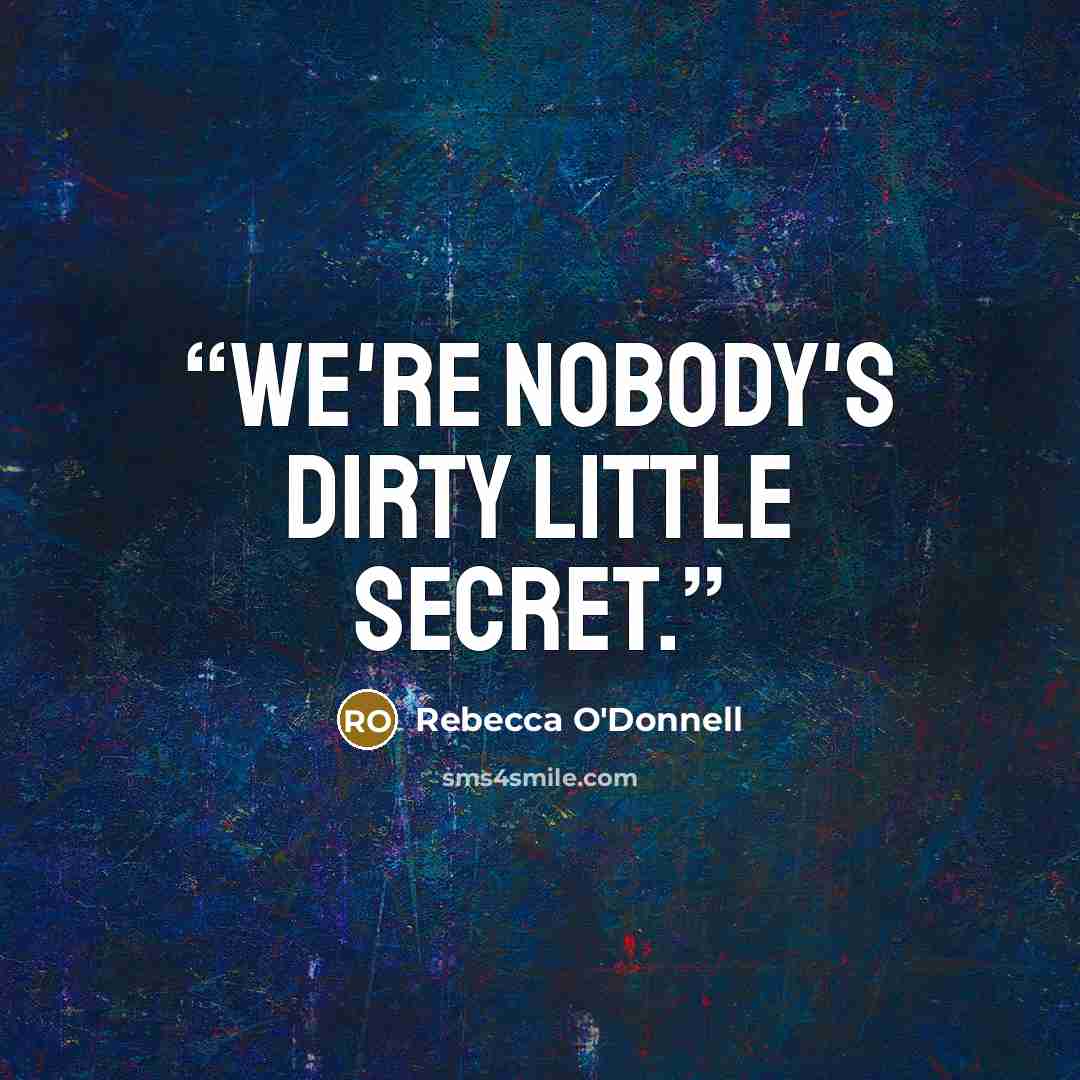 “We're nobody's dirty little secret.” quote by Rebecca O'Donnell