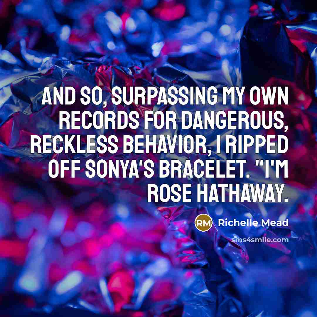 “And so, surpassing my own records for dangerous, reckless behavior,…” quote by Richelle Mead