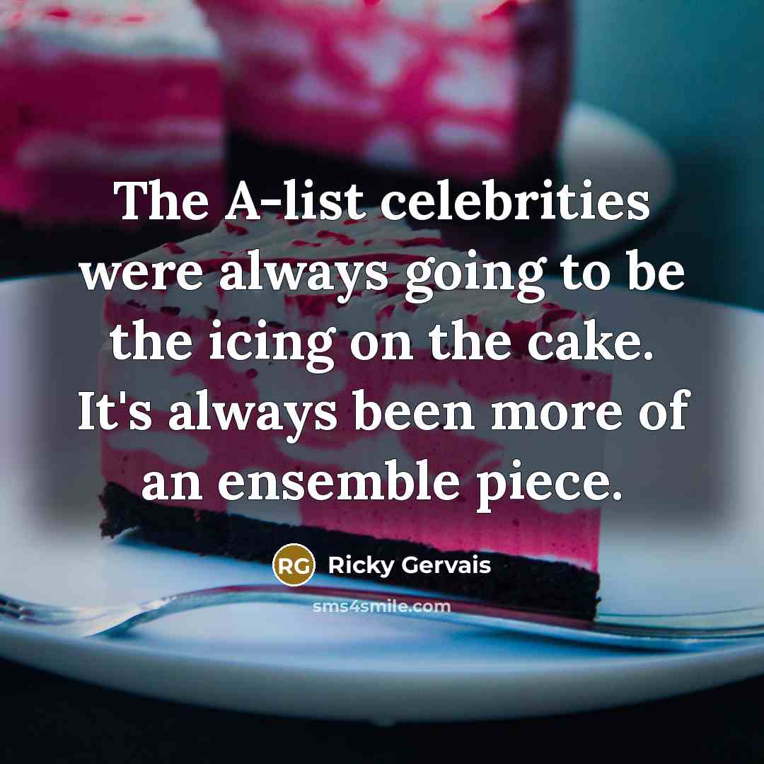 “The A-list celebrities were always going to be the icing…” quote by Ricky Gervais