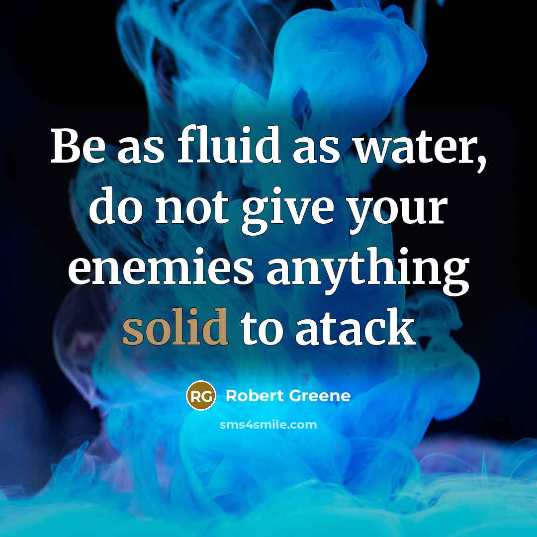 “Be as fluid as water, do not give your enemies…” quote by Robert Greene