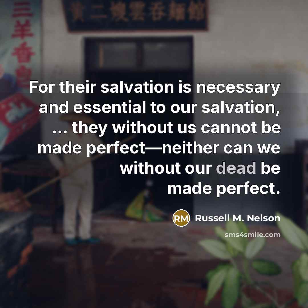 “For their salvation is necessary and essential to our salvation,…” quote by Russell M. Nelson