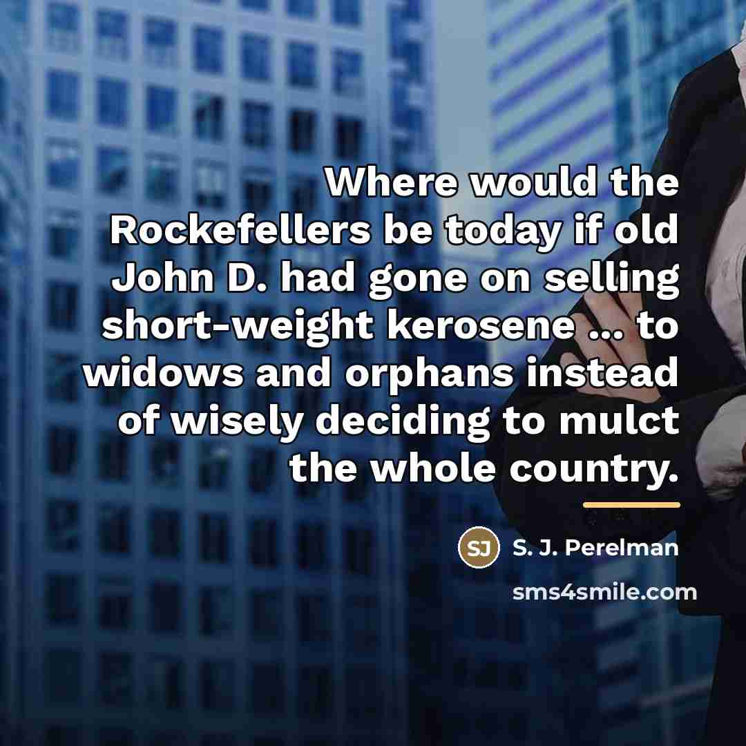 “Where would the Rockefellers be today if old John D.…” quote by S. J. Perelman