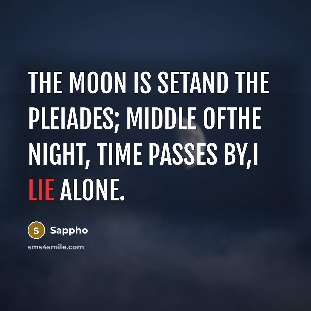 “The moon is setand the Pleiades; Middle ofthe night, time…” quote by Sappho