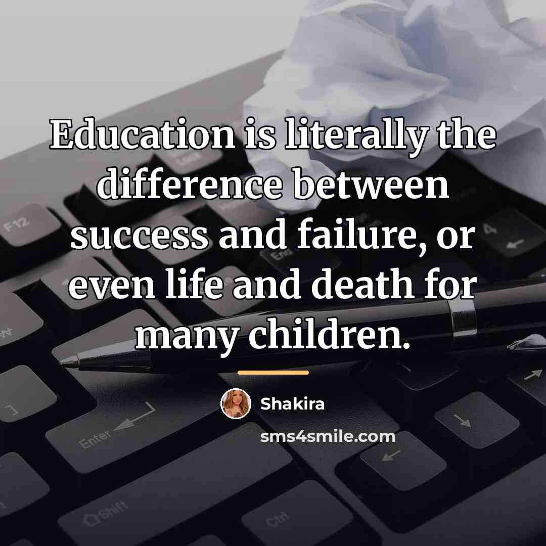 “Education is literally the difference between success and failure, or…” quote by Shakira