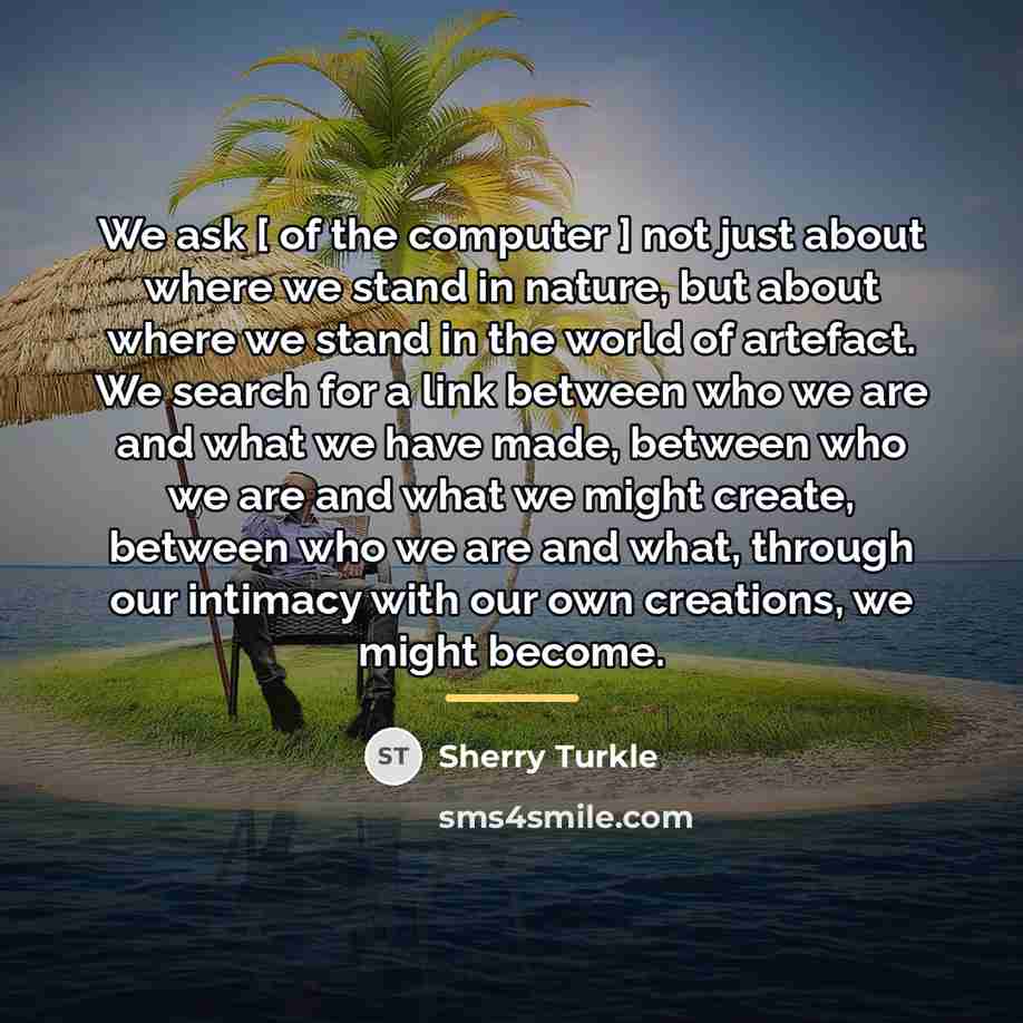 “We ask [ of the computer ] not just about…” quote by Sherry Turkle