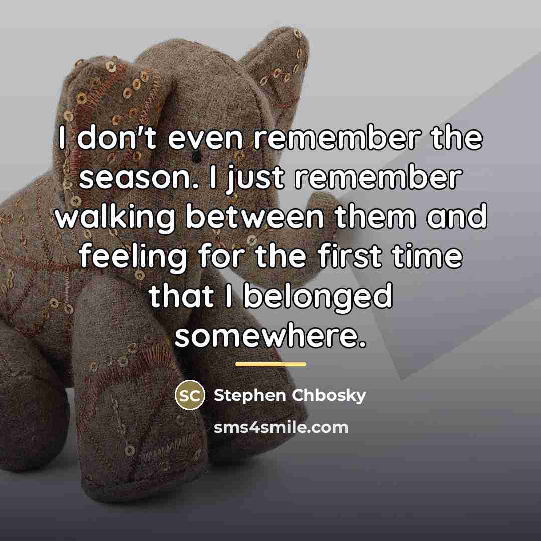 “I don't even remember the season. I just remember walking…” quote by Stephen Chbosky