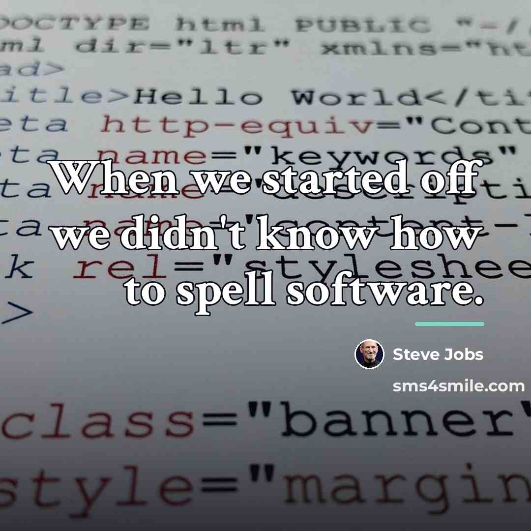 “When we started off we didn't know how to spell…” quote by Steve Jobs