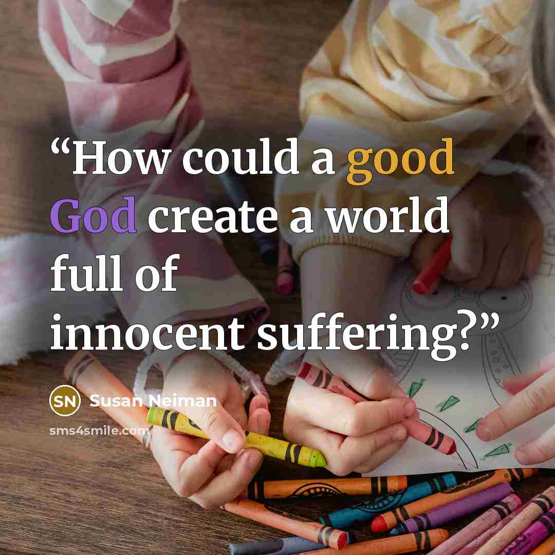 “How could a good God create a world full of innocent suffering?” quote by Susan Neiman