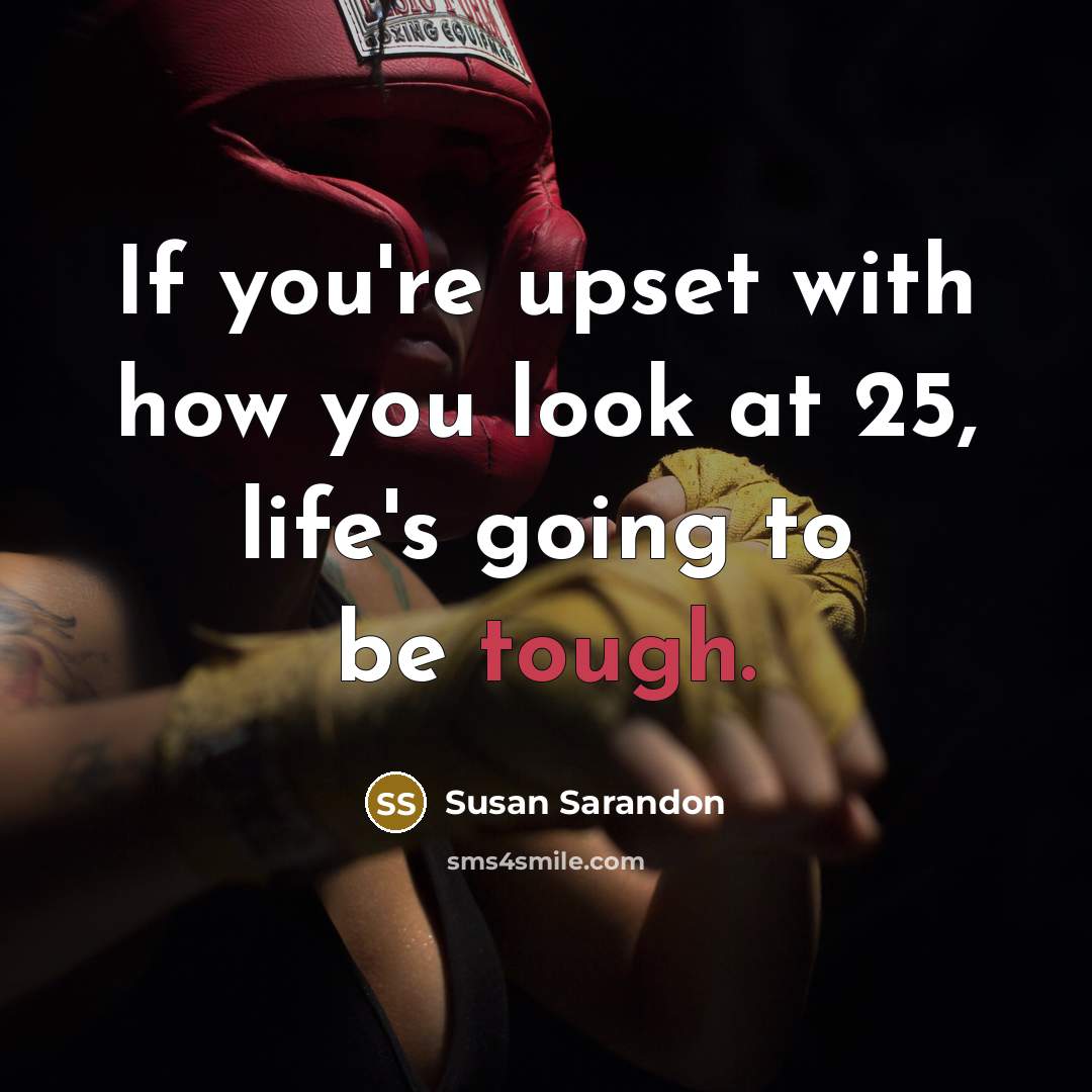 “If you're upset with how you look at 25, life's…” quote by Susan Sarandon
