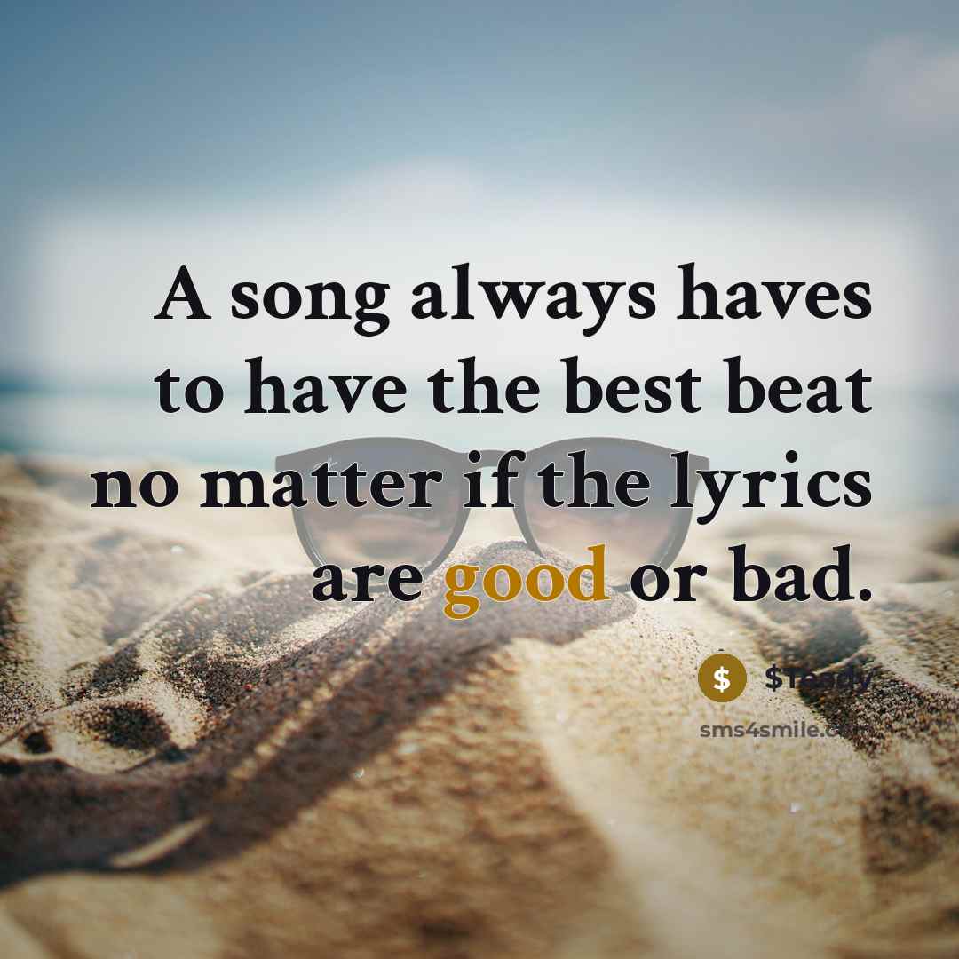 “A song always haves to have the best beat no matter if the lyrics are good or bad.” quote by $Teady