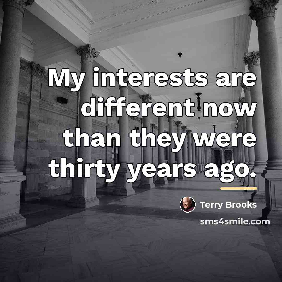 “My interests are different now than they were thirty years…” quote by Terry Brooks
