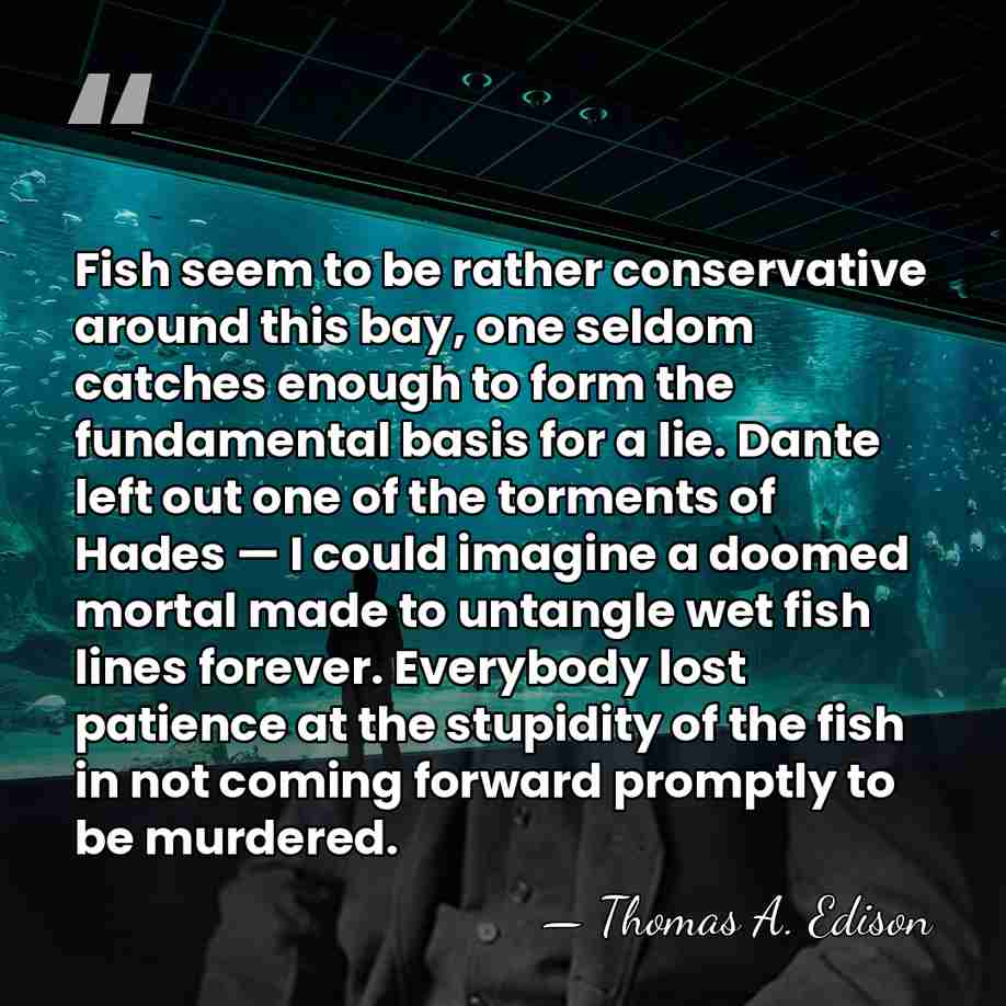 Fish seem to be rather conservative around this bay, one seldom catches&hellip; - Thomas Edison
