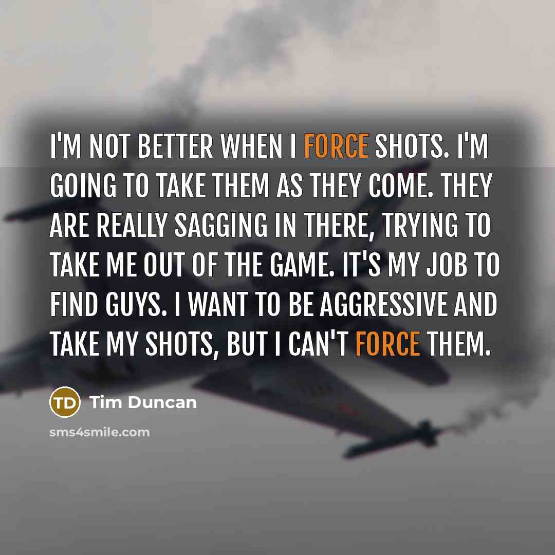 “I'm not better when I force shots. I'm going to…” quote by Tim Duncan