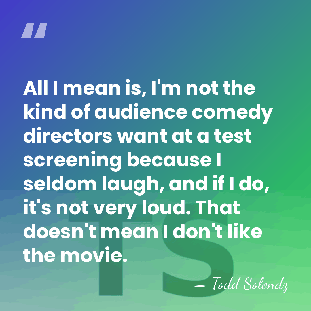 All I mean is, I'm not the kind of audience comedy directors&hellip; - Todd Solondz