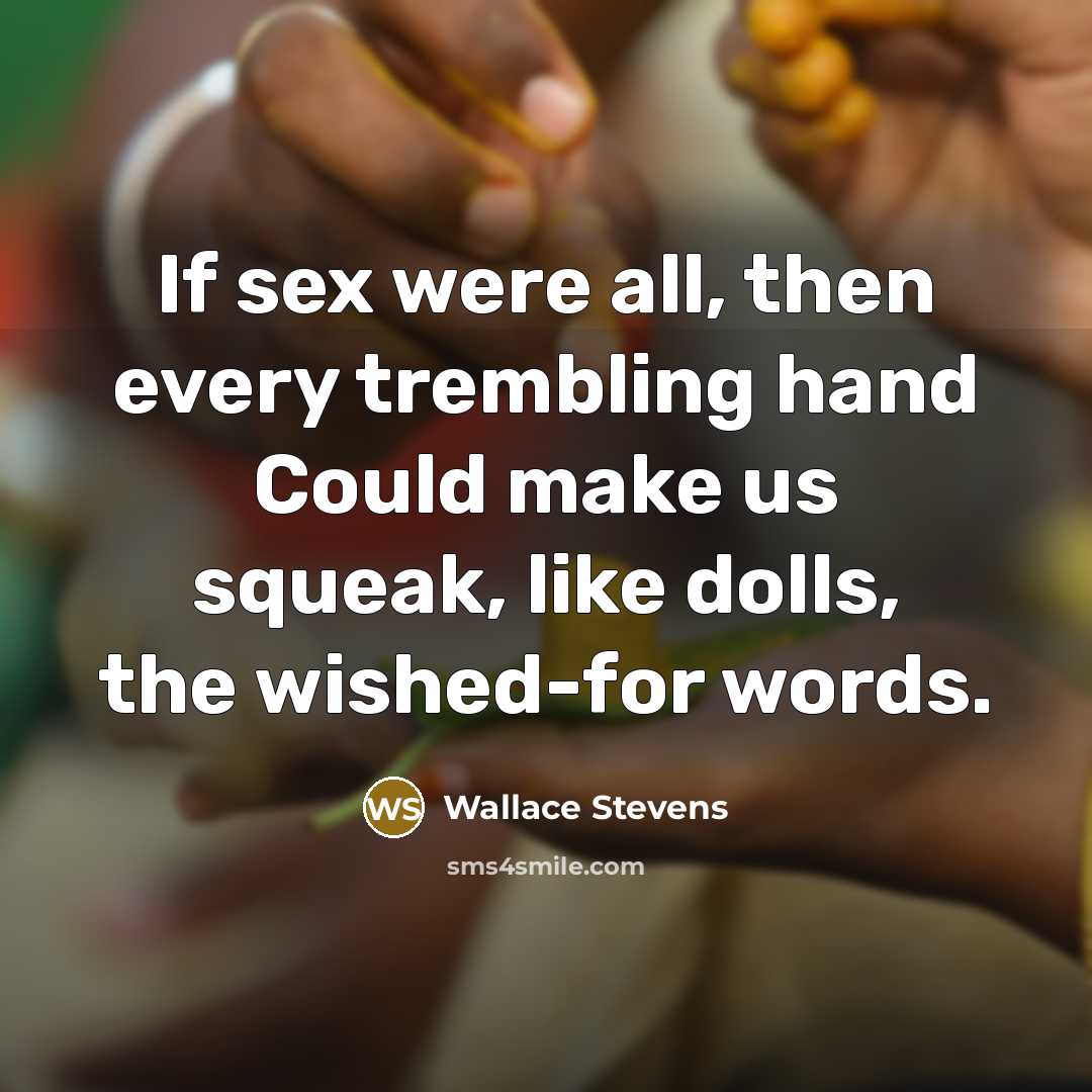 “If sex were all, then every trembling hand Could make…” quote by Wallace Stevens