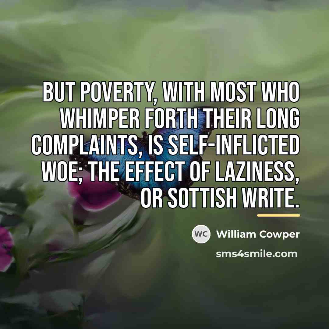 “But poverty, with most who whimper forth Their long complaints,…” quote by William Cowper