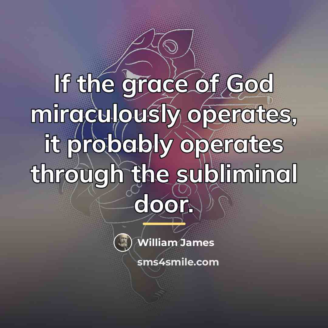 “If the grace of God miraculously operates, it probably operates…” quote by William James
