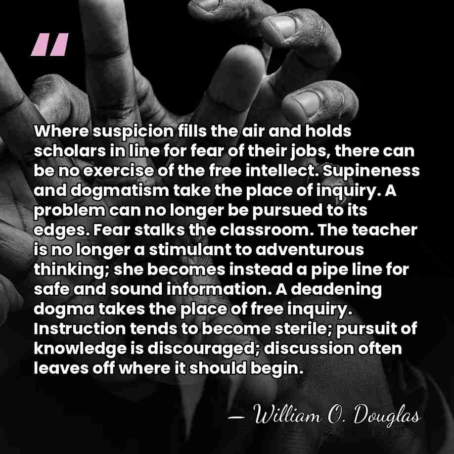 Where suspicion fills the air and holds scholars in line for fear&hellip; - William O. Douglas