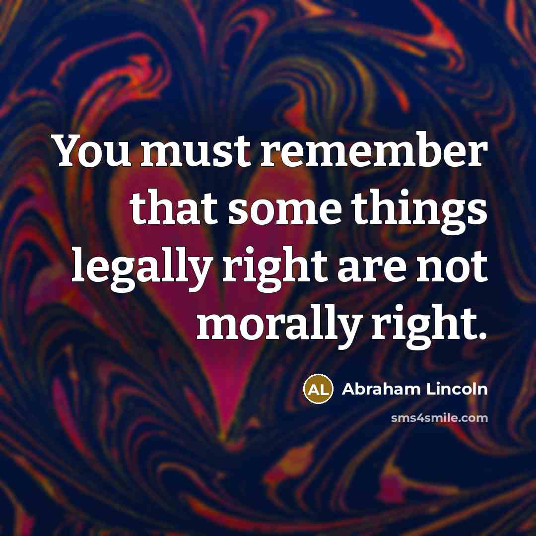 “You must remember that some things legally right are not…” quote by Abraham Lincoln