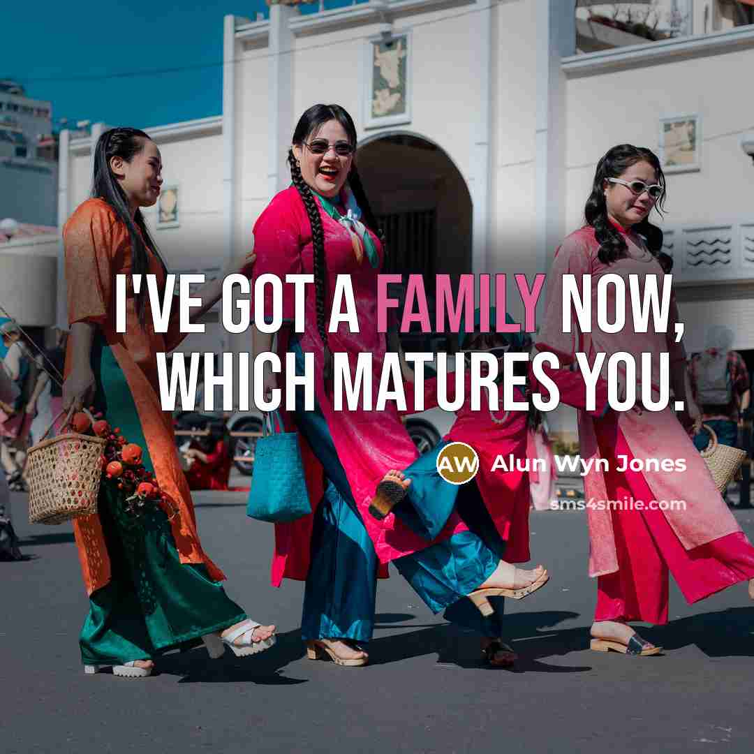 “I've got a family now, which matures you.…” quote by Alun Wyn Jones