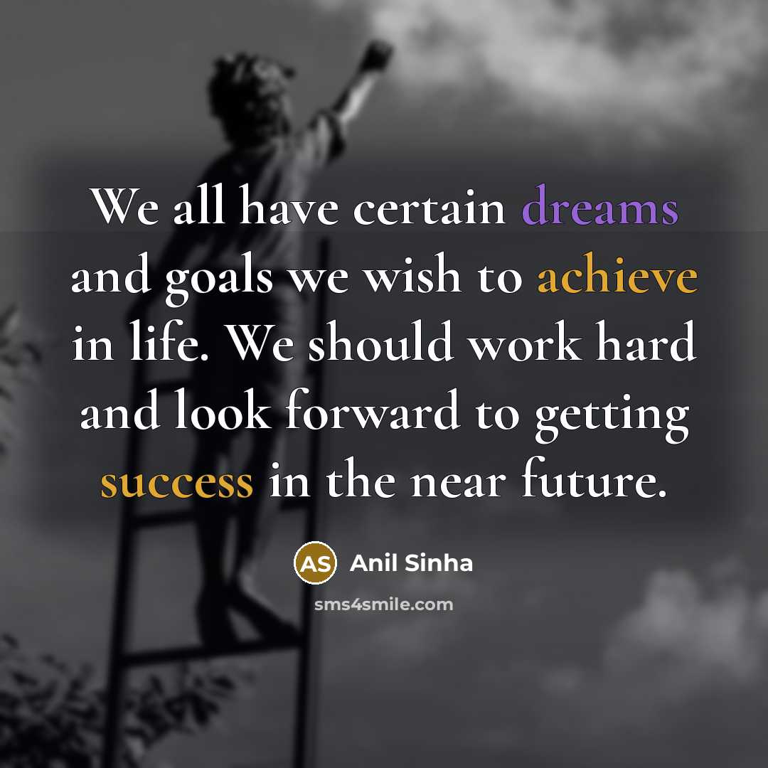 “We all have certain dreams and goals we wish to achieve in life. We should work hard and look forward to getting success in the near future.” quote by Anil Sinha