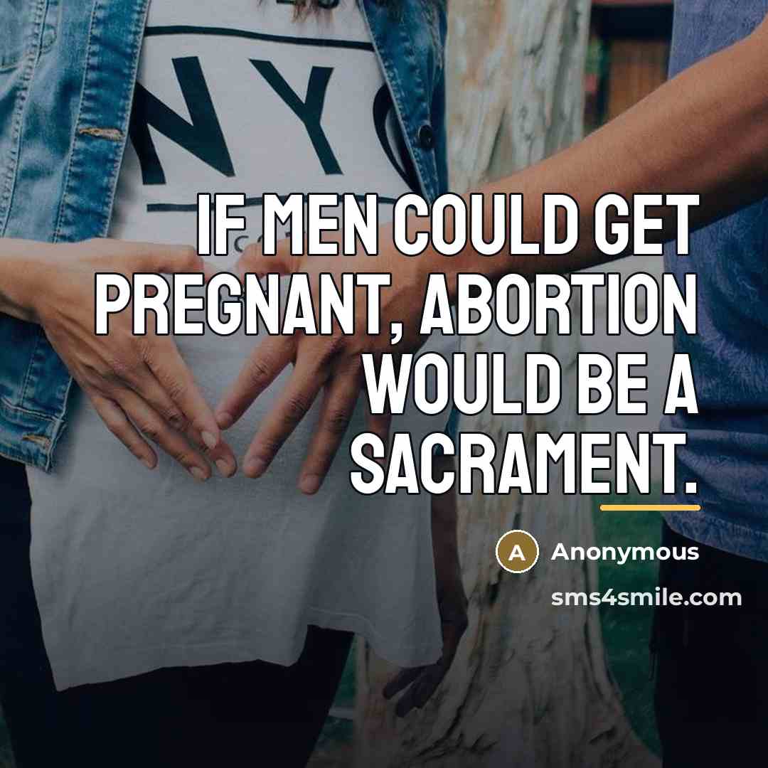 “If men could get pregnant, abortion would be a sacrament.…” quote by Anonymous