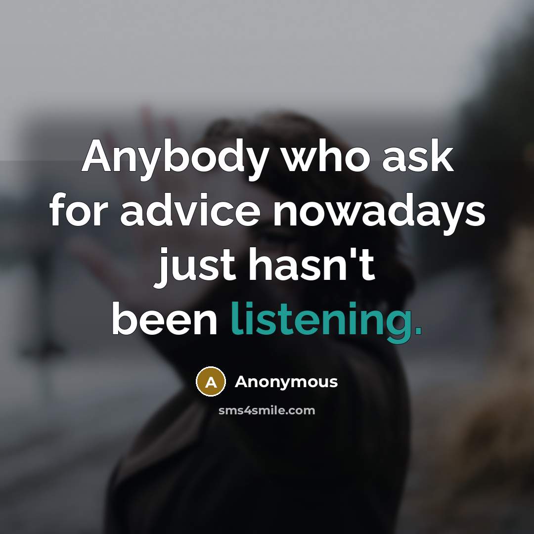 “Anybody who ask for advice nowadays just hasn't been listening.…” quote by Anonymous