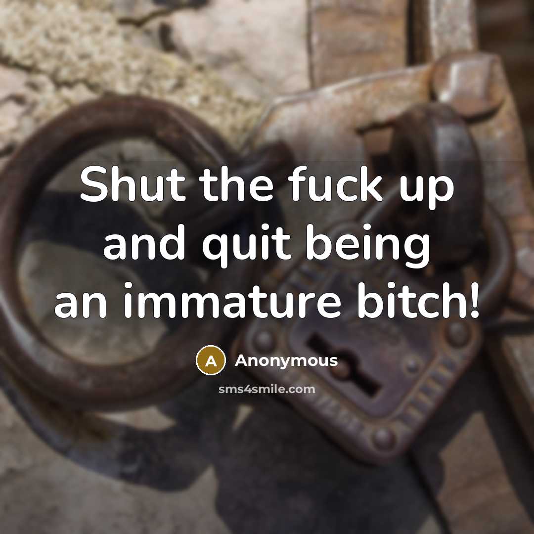 “Shut the fuck up and quit being an immature bitch!…” quote by Anonymous