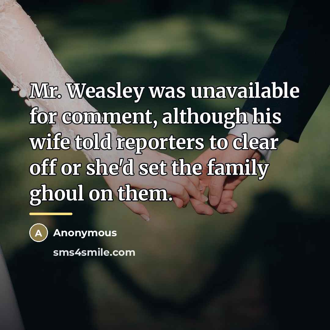 “Mr. Weasley was unavailable for comment, although his wife told…” quote by Anonymous