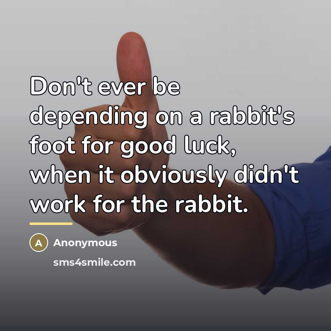 “Don't ever be depending on a rabbit's foot for good…” quote by Anonymous
