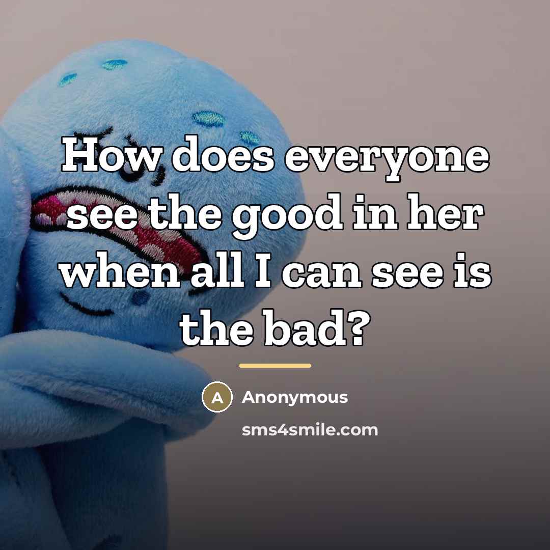 “How does everyone see the good in her when all…” quote by Anonymous