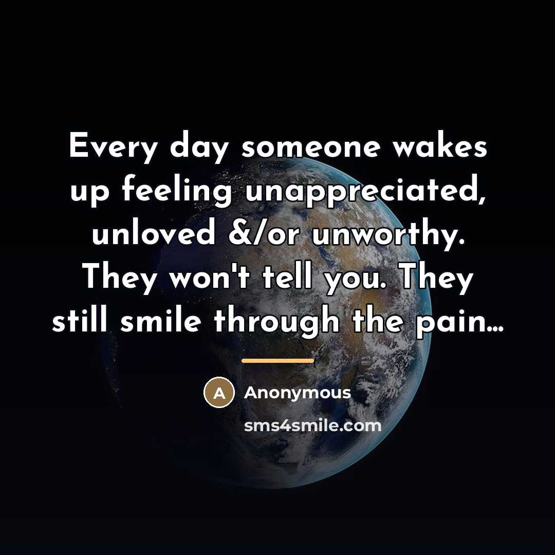 “Every day someone wakes up feeling unappreciated, unloved &/or unworthy.…” quote by Anonymous