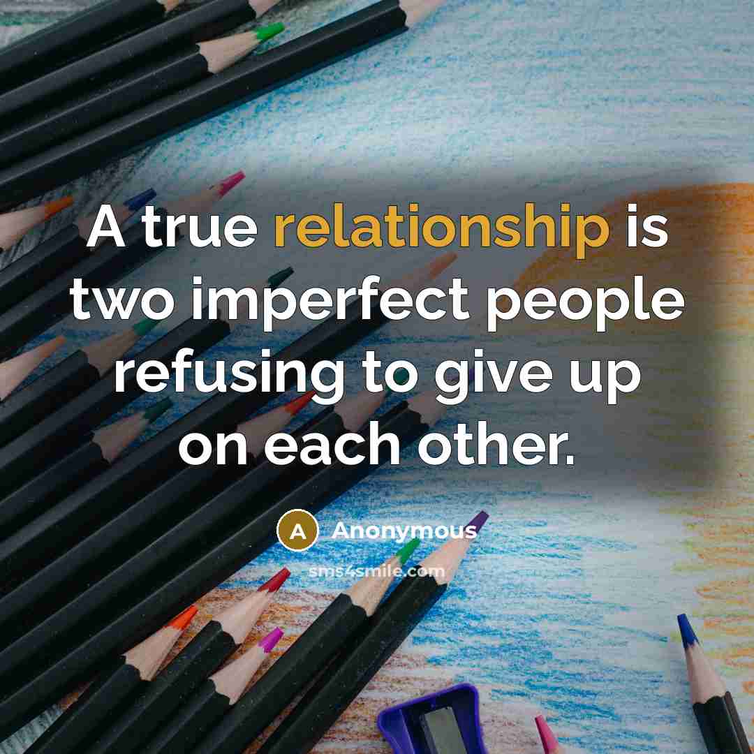 “A true relationship is two imperfect people refusing to give up on each other.” quote by Anonymous