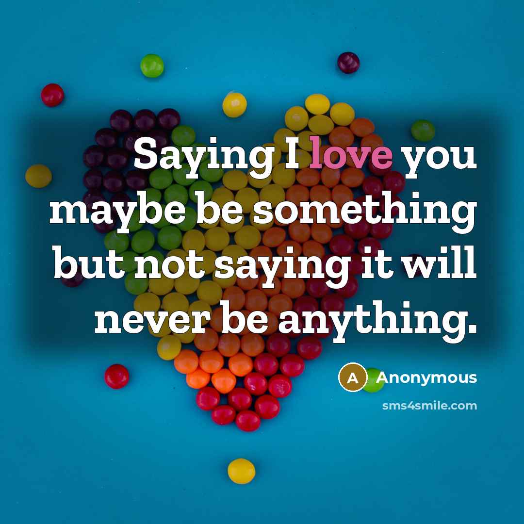 “Saying I love you maybe be something but not saying…” quote by Anonymous