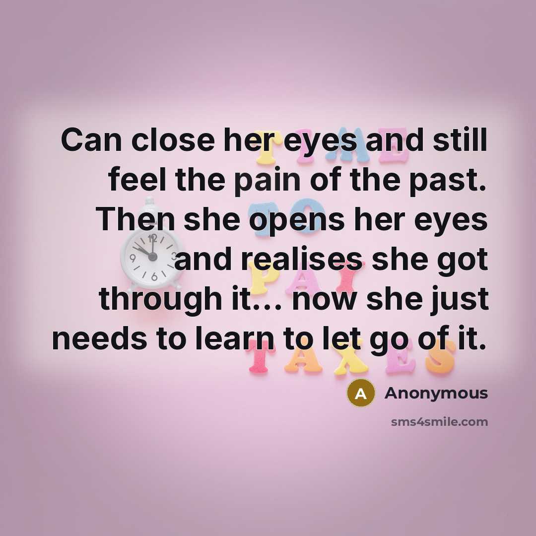 “Can close her eyes and still feel the pain of the past. Then she opens her eyes and realises she got through it... now she just needs to learn to let go of it.” quote by Anonymous