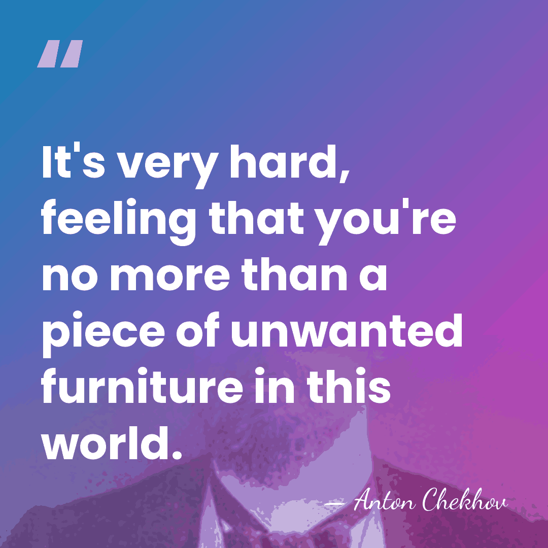 It's very hard, feeling that you're no more than a piece of&hellip; - Anton Chekhov
