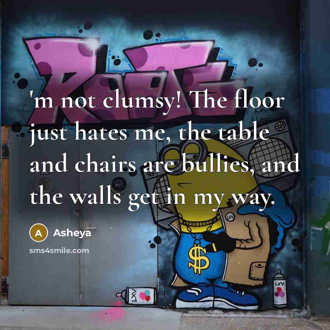 “'m not clumsy! The floor just hates me, the table…” quote by Asheya