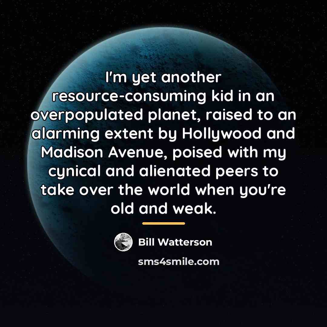 “I'm yet another resource-consuming kid in an overpopulated planet, raised…” quote by Bill Watterson
