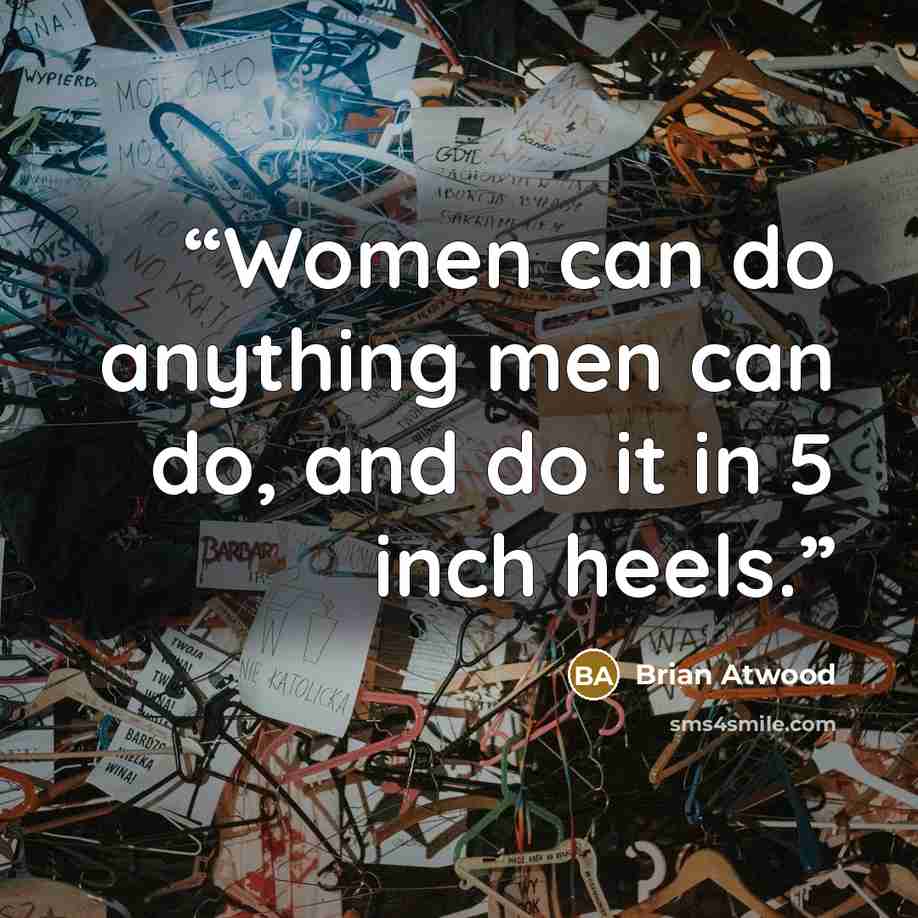 “Women can do anything men can do, and do it in 5 inch heels.” quote by Brian Atwood