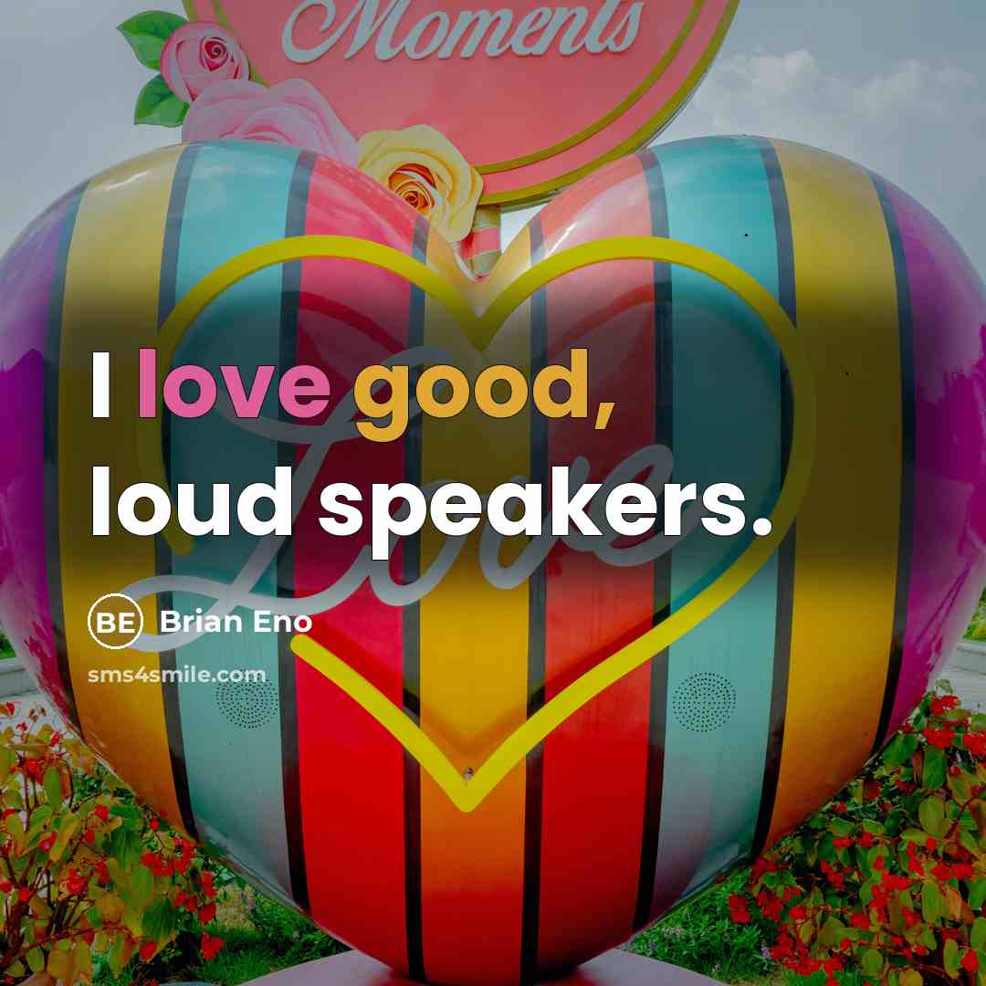 “I love good, loud speakers.” quote by Brian Eno